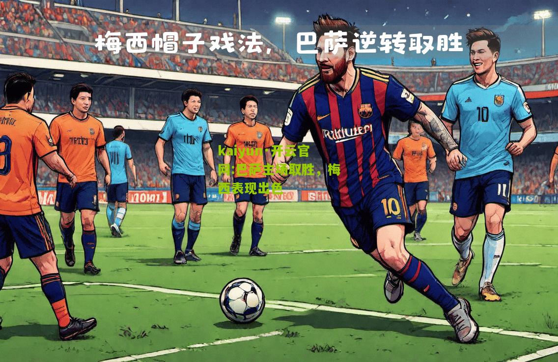 kaiyun·开云官网:巴萨主场取胜，梅西表现出色