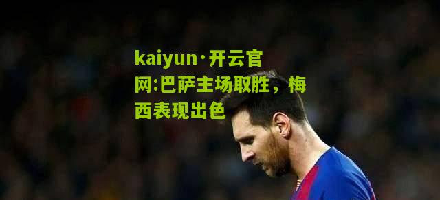 kaiyun·开云官网:巴萨主场取胜，梅西表现出色