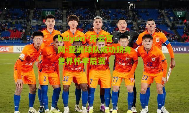 kaiyun·开云官网:亚洲球队成功跻身世界杯季后赛