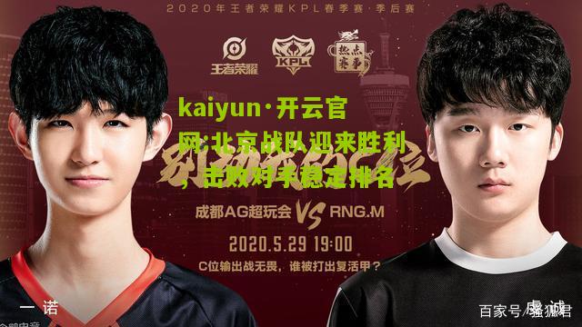kaiyun·开云官网:北京战队迎来胜利，击败对手稳定排名