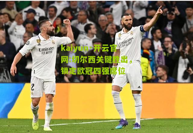kaiyun·开云官网:切尔西关键胜出，锁定欧冠四强席位