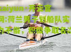 kaiyun·开云官网:荷兰男子划船队实力不俗，积极争取名次