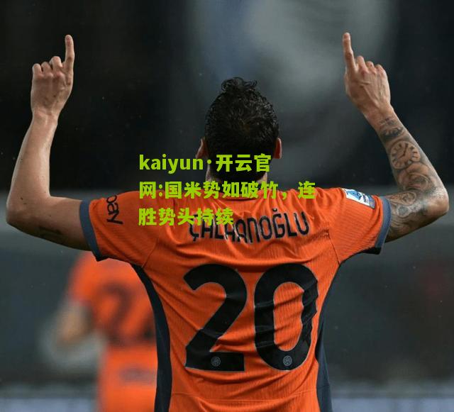 kaiyun·开云官网:国米势如破竹，连胜势头持续