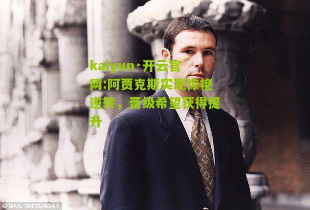 kaiyun·开云官网:阿贾克斯实现惊艳逆转，晋级希望获得提升