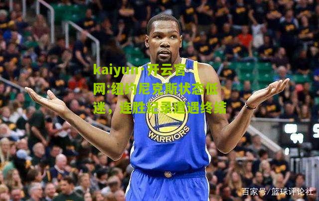 kaiyun·开云官网:纽约尼克斯状态低迷，连胜纪录遭遇终结