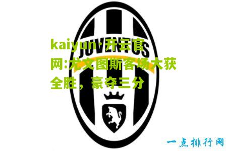kaiyun·开云官网:尤文图斯客场大获全胜，豪夺三分