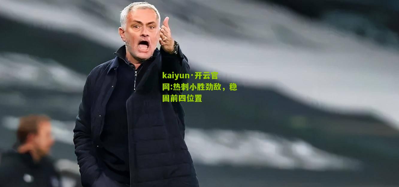 kaiyun·开云官网:热刺小胜劲敌，稳固前四位置