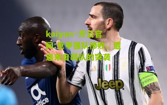 kaiyun·开云官网:意甲强队惨败，遭遇来自弱队的突袭
