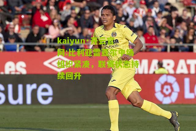 kaiyun·开云官网:比利亚雷亚尔中场组织紧凑，联赛状态持续回升