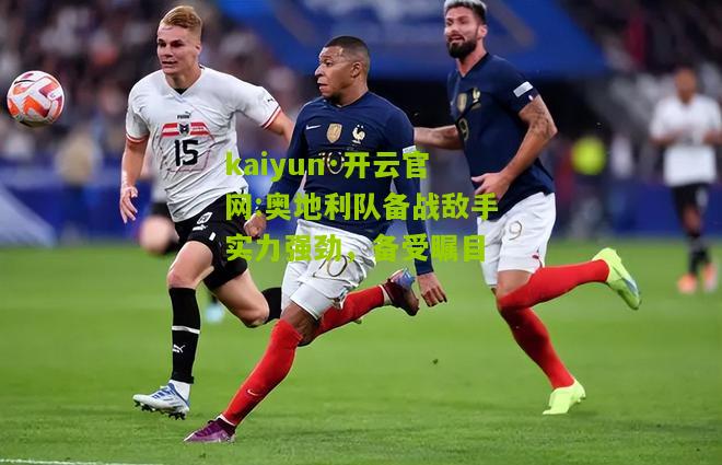 kaiyun·开云官网:奥地利队备战敌手实力强劲，备受瞩目
