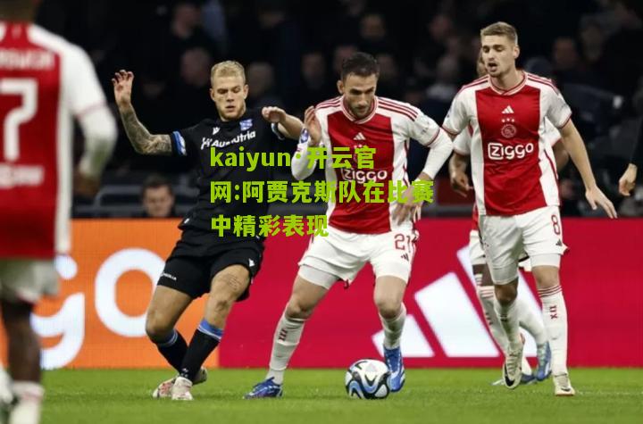 kaiyun·开云官网:阿贾克斯队在比赛中精彩表现