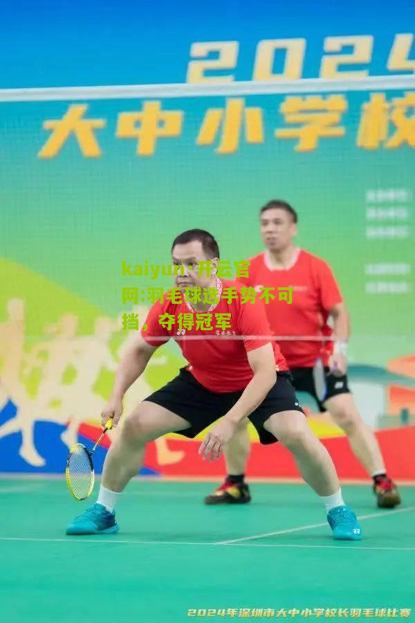 kaiyun·开云官网:羽毛球选手势不可挡，夺得冠军
