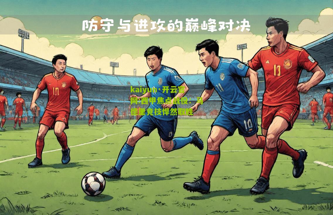 kaiyun·开云官网:西甲焦点战役：马德里竞技悍然取胜