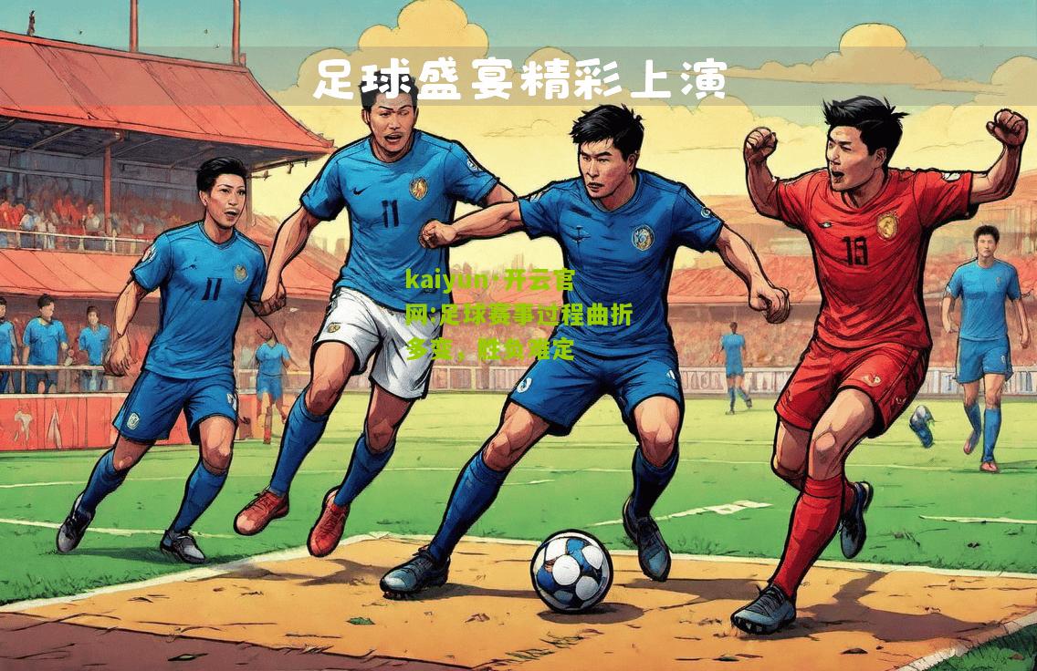 kaiyun·开云官网:足球赛事过程曲折多变，胜负难定