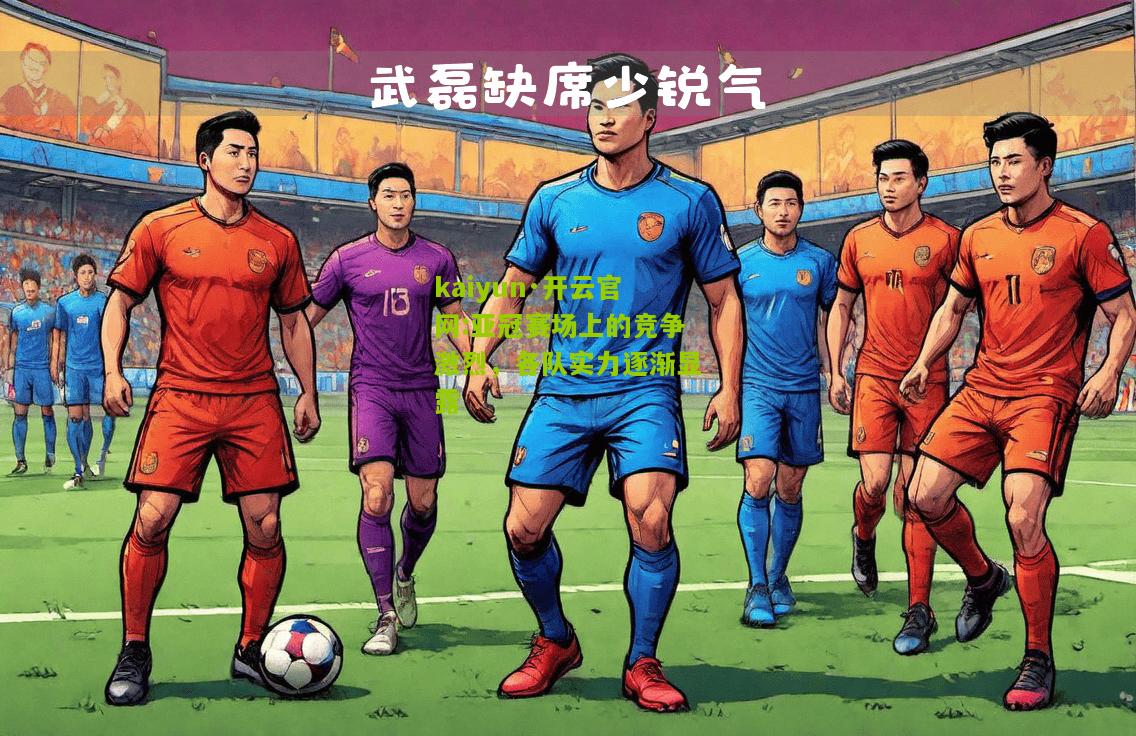kaiyun·开云官网:亚冠赛场上的竞争激烈，各队实力逐渐显露