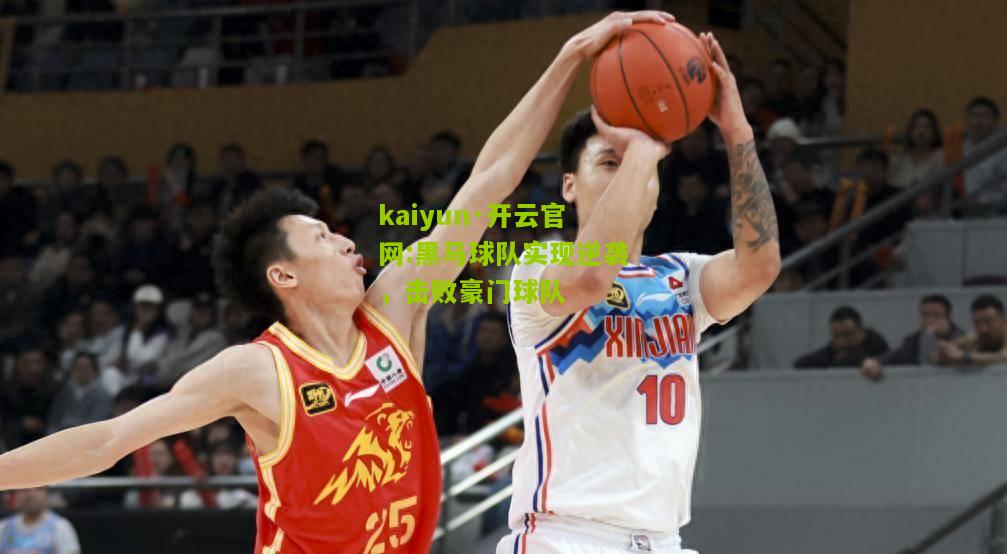 kaiyun·开云官网:黑马球队实现逆袭，击败豪门球队