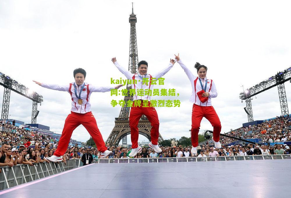 kaiyun·开云官网:世界运动员集结，争夺金牌呈激烈态势