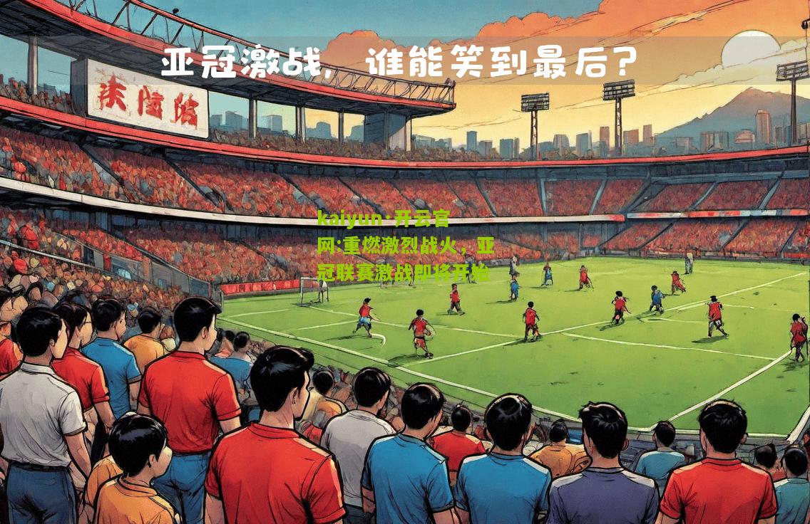 kaiyun·开云官网:重燃激烈战火，亚冠联赛激战即将开始