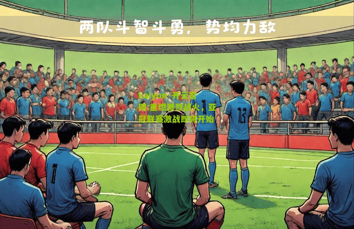 kaiyun·开云官网:重燃激烈战火，亚冠联赛激战即将开始