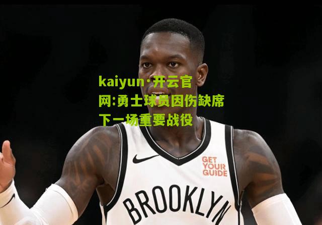 kaiyun·开云官网:勇士球员因伤缺席下一场重要战役