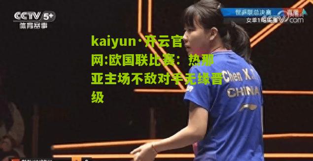kaiyun·开云官网:欧国联比赛：热那亚主场不敌对手无缘晋级