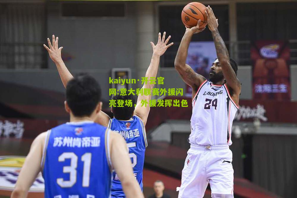 kaiyun·开云官网:意大利联赛外援闪亮登场，外援发挥出色