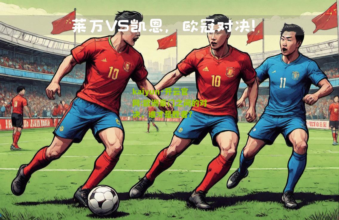 kaiyun·开云官网:欧洲豪门之间的对决，谁才是胜者？