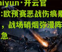 kaiyun·开云官网:欧预赛恶战伤痕累累，战场硝烟弥漫阵势危急