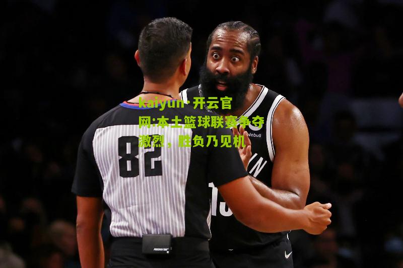 kaiyun·开云官网:本土篮球联赛争夺激烈，胜负乃见机