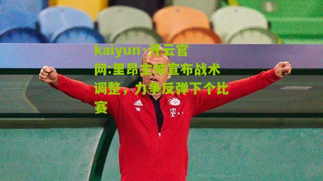 kaiyun·开云官网:里昂主帅宣布战术调整，力争反弹下个比赛