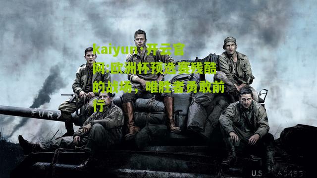 kaiyun·开云官网:欧洲杯预选赛残酷的战场，唯胜者勇敢前行