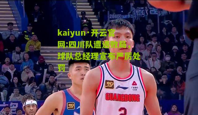 kaiyun·开云官网:四川队遭遇败局，球队总经理宣布严厉处罚