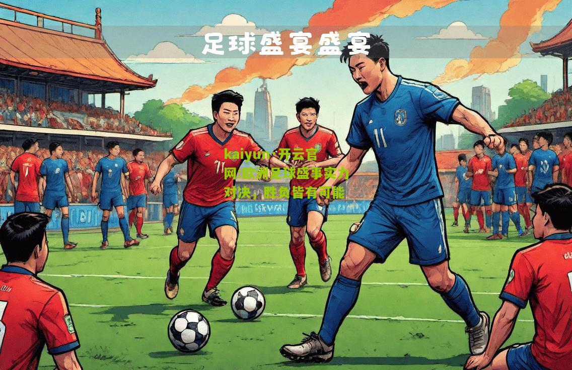 kaiyun·开云官网:欧洲足球盛事实力对决，胜负皆有可能