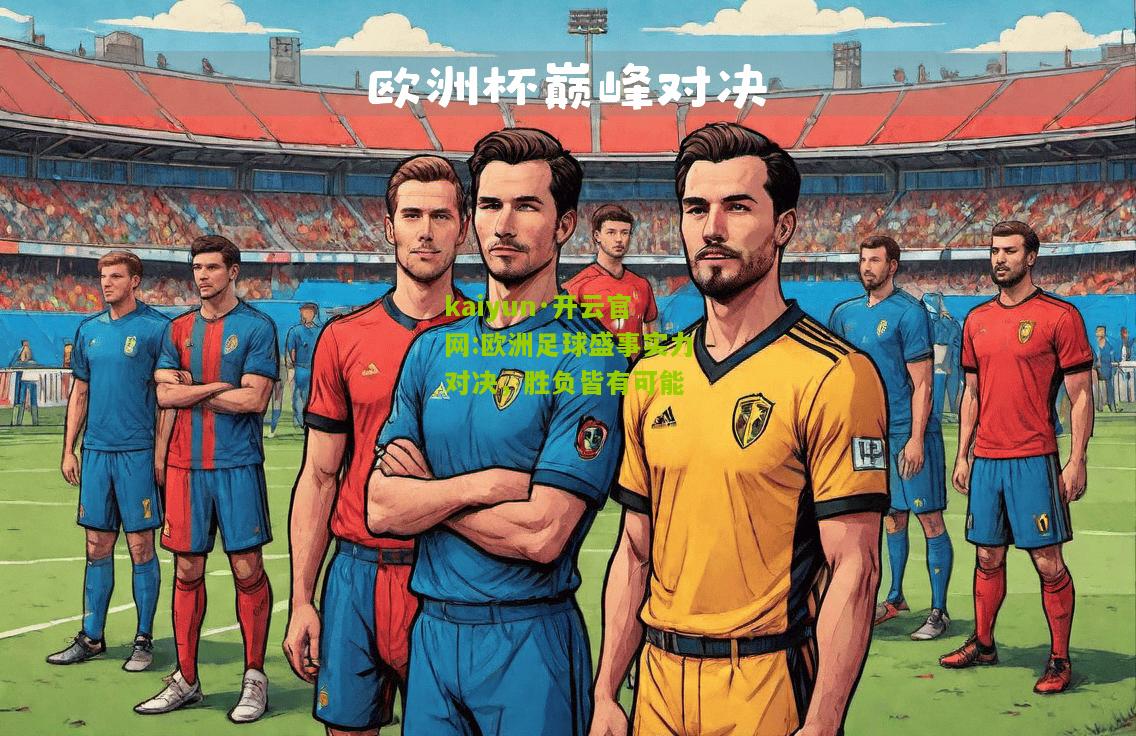 kaiyun·开云官网:欧洲足球盛事实力对决，胜负皆有可能