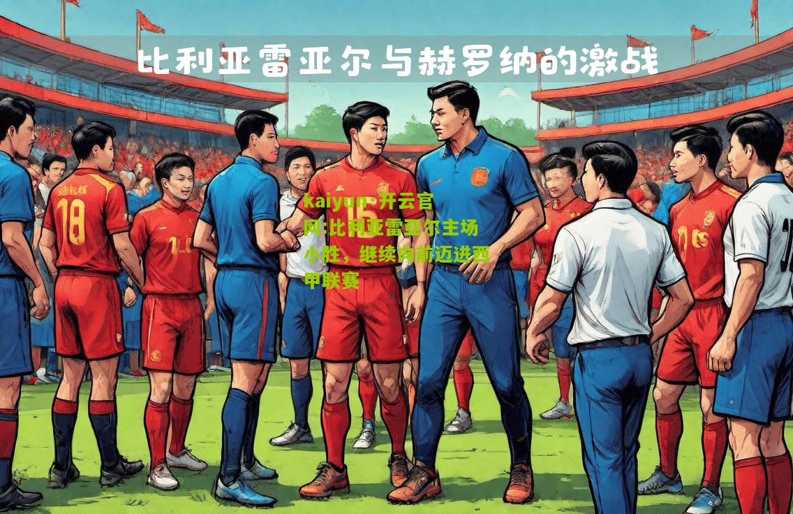 kaiyun·开云官网:比利亚雷亚尔主场小胜，继续向前迈进西甲联赛