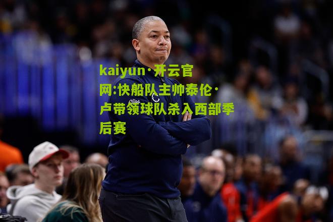 kaiyun·开云官网:快船队主帅泰伦·卢带领球队杀入西部季后赛