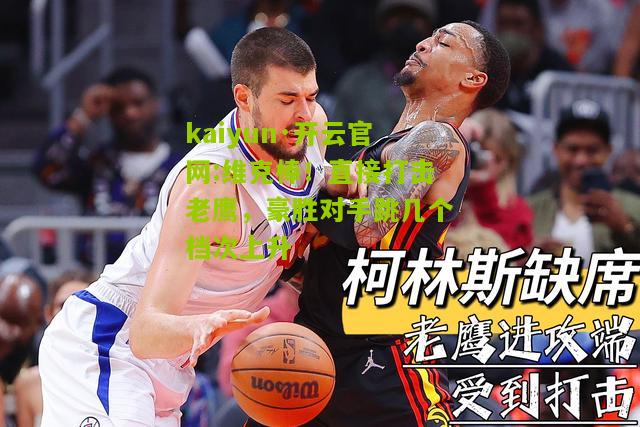 kaiyun·开云官网:维克棒！直接打击老鹰，豪胜对手跳几个档次上升