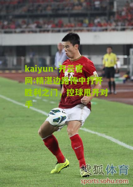 kaiyun·开云官网:精湛边路传中打开胜利之门，控球甩开对手