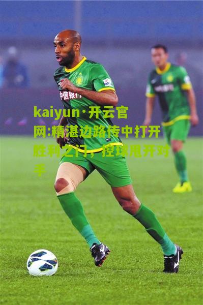 kaiyun·开云官网:精湛边路传中打开胜利之门，控球甩开对手