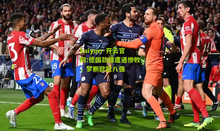 kaiyun·开云官网:德国劲旅遭遇惨败，梦断欧冠八强