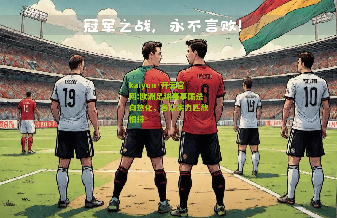 kaiyun·开云官网:欧洲足球赛事厮杀白热化，各队实力匹敌相持