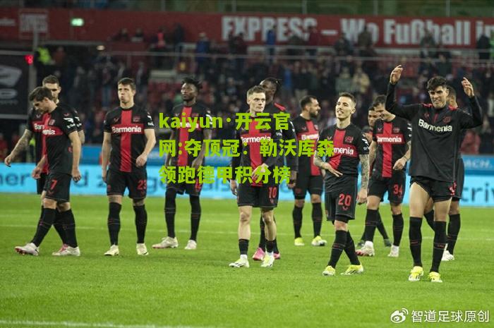 kaiyun·开云官网:夺顶冠：勒沃库森领跑德甲积分榜