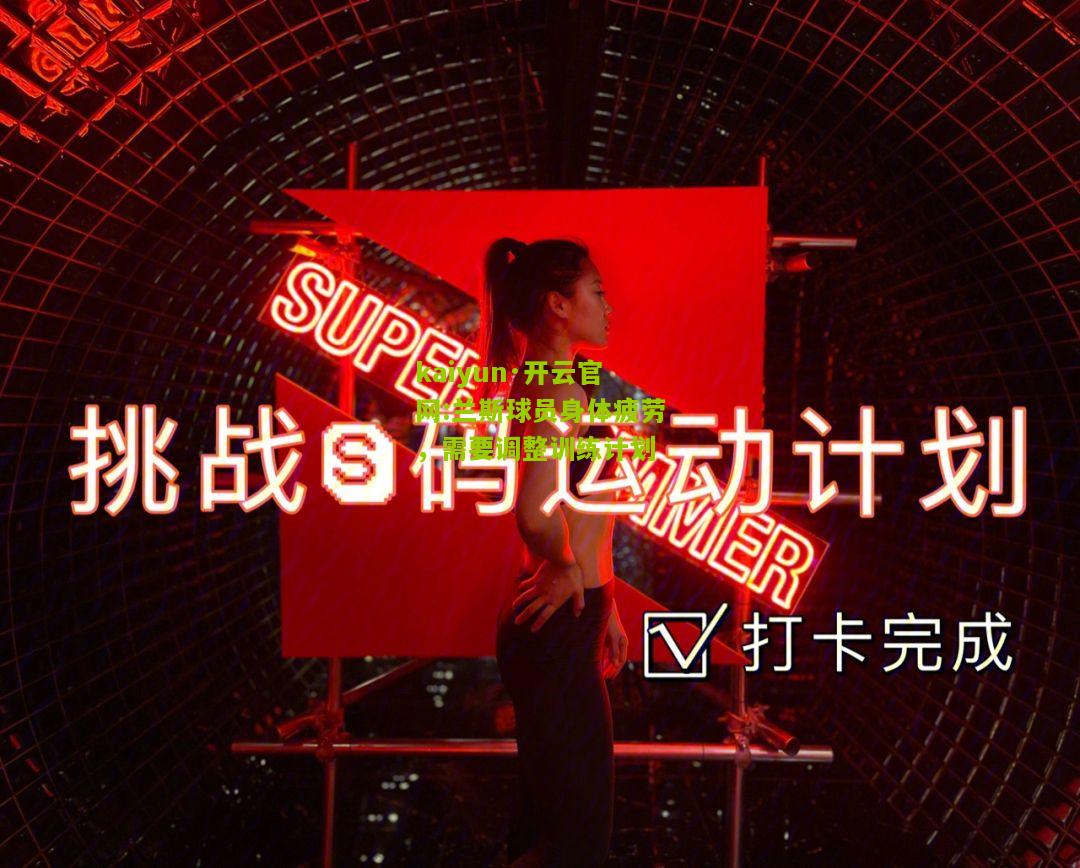 kaiyun·开云官网:兰斯球员身体疲劳，需要调整训练计划