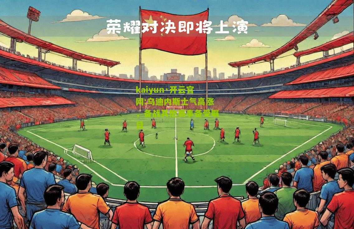 kaiyun·开云官网:乌迪内斯士气高涨，备战其他赛事备受瞩目