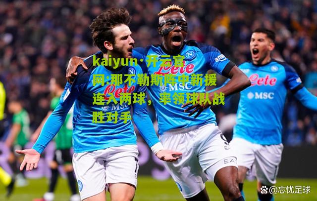 kaiyun·开云官网:那不勒斯阵中新援连入两球，率领球队战胜对手