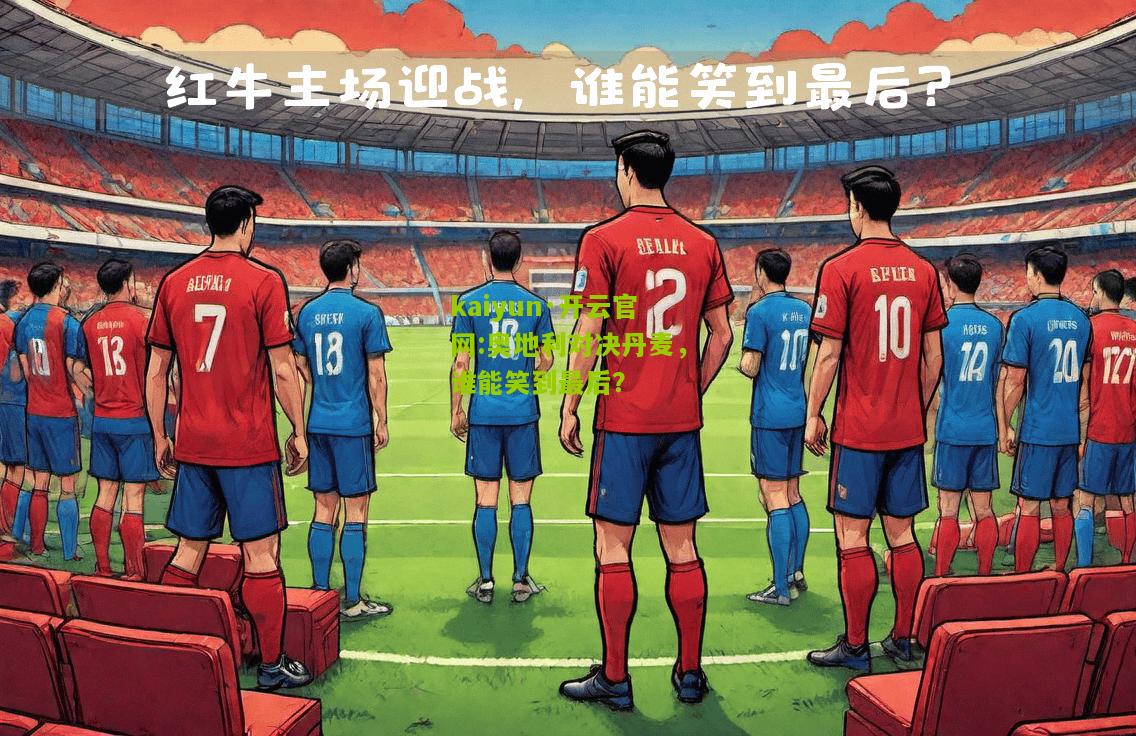 kaiyun·开云官网:奥地利对决丹麦，谁能笑到最后？