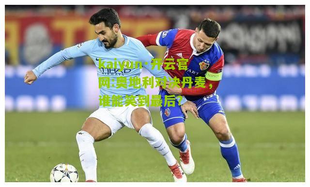 kaiyun·开云官网:奥地利对决丹麦，谁能笑到最后？