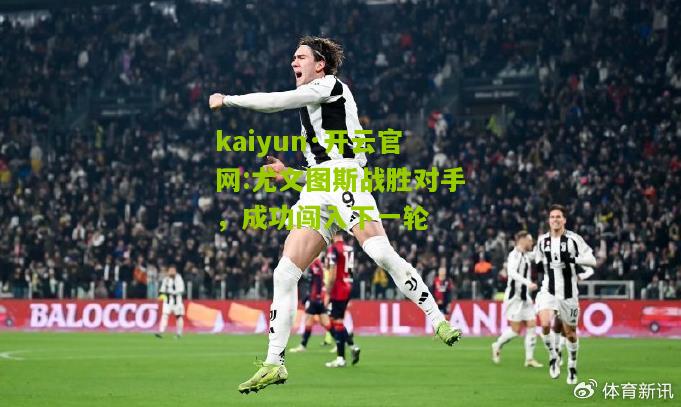 kaiyun·开云官网:尤文图斯战胜对手，成功闯入下一轮