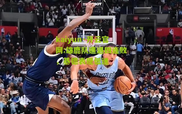 kaiyun·开云官网:雄鹿队遭遇四连败，基德表现低迷