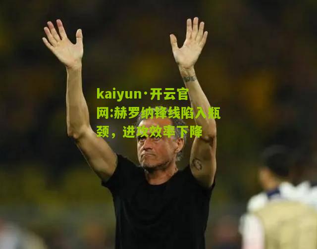 kaiyun·开云官网:赫罗纳锋线陷入瓶颈，进攻效率下降